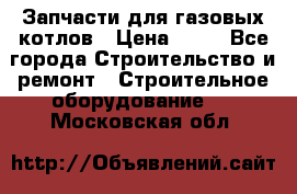 Запчасти для газовых котлов › Цена ­ 50 - Все города Строительство и ремонт » Строительное оборудование   . Московская обл.